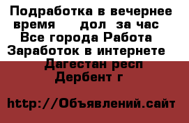 Подработка в вечернее время. 10 дол. за час - Все города Работа » Заработок в интернете   . Дагестан респ.,Дербент г.